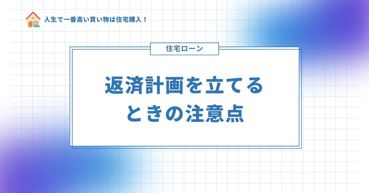 住宅ローンの返済計画を立てる時の注意点