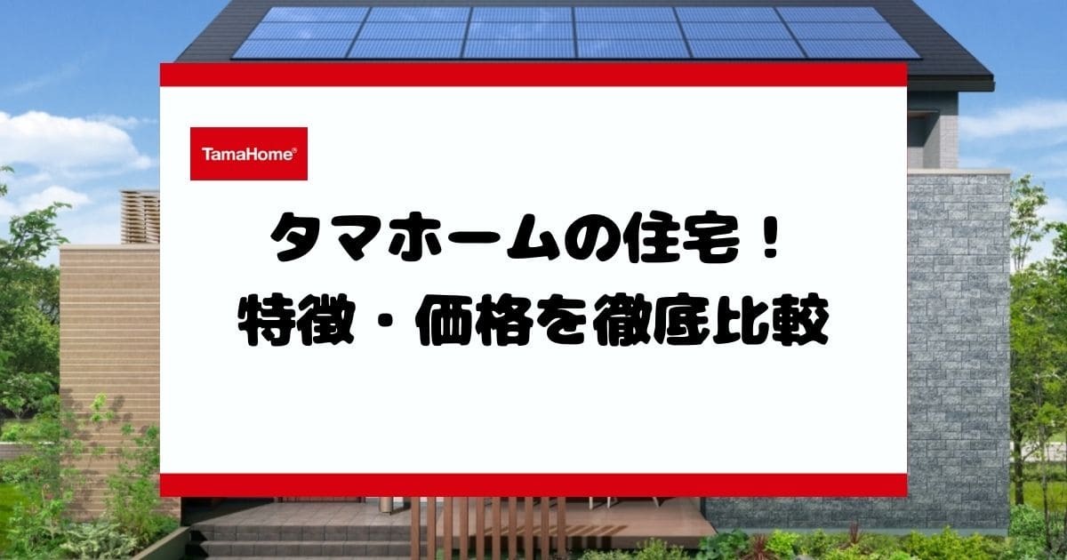 タマホームの住宅！全10商品の特徴・価格を徹底比較