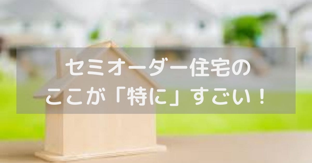 セミオーダー住宅のここが「特に」すごい！