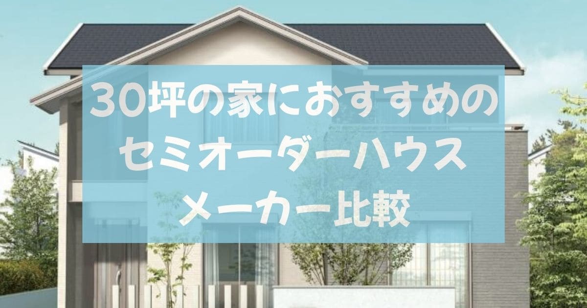 30坪の家におすすめのセミオーダーハウスメーカー比較まとめ
