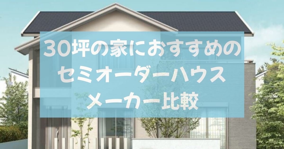 30坪の家におすすめのセミオーダーハウスメーカー比較