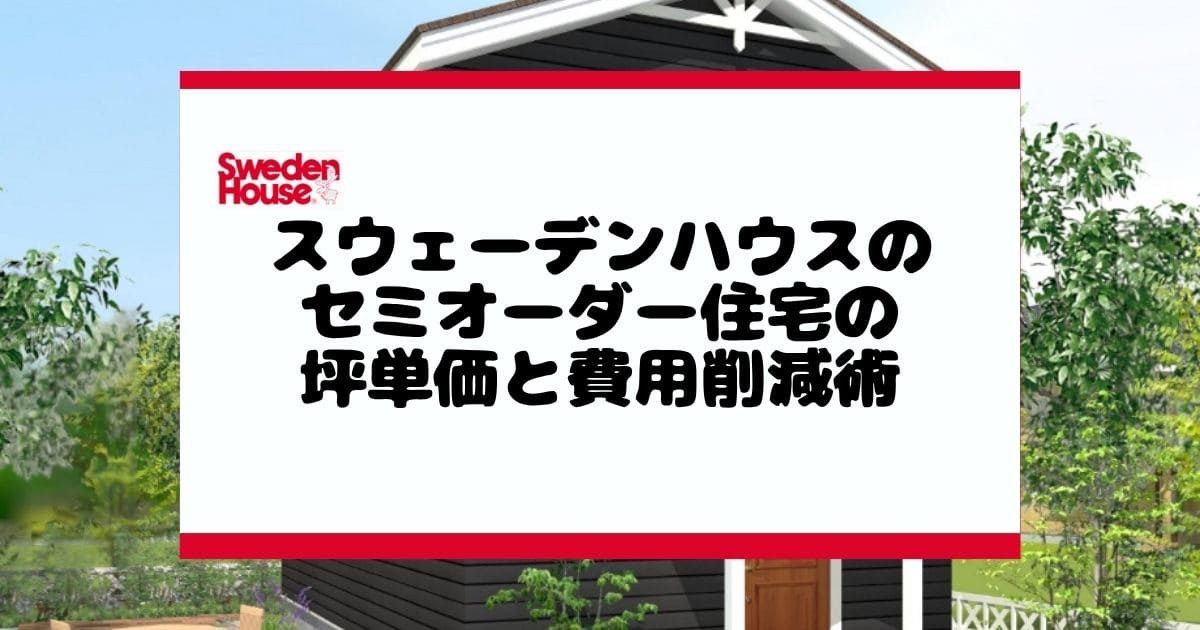 スウェーデンハウスのセミオーダー住宅の坪単価と費用削減術まとめ