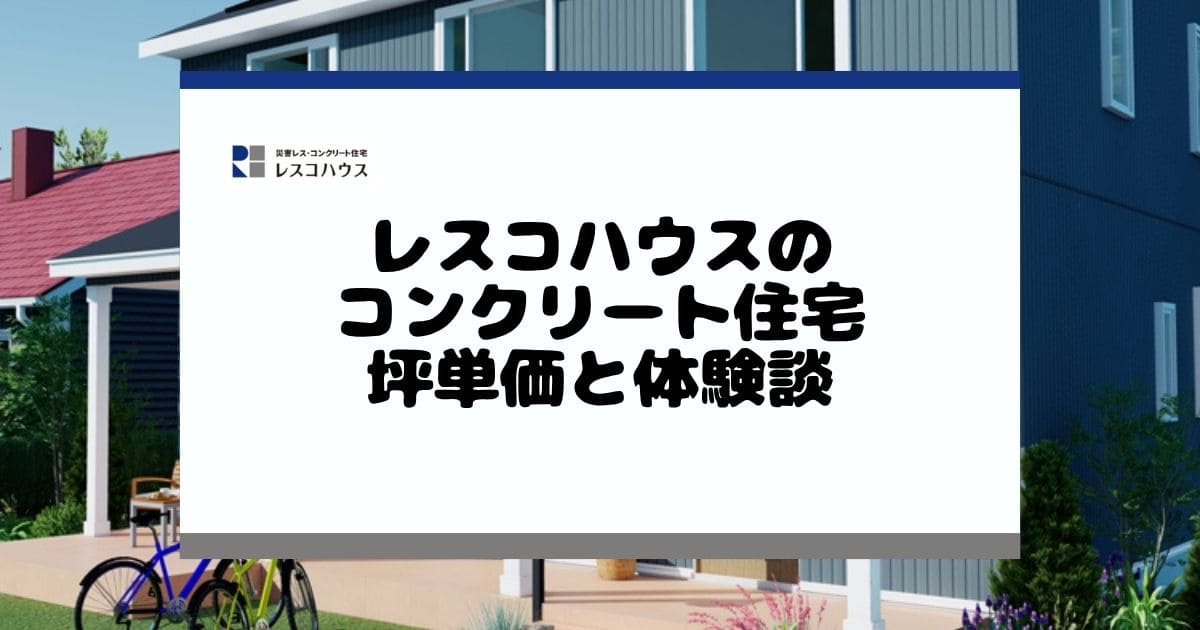 レスコハウスのコンクリート住宅|坪単価と後悔しないための全知識